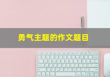 勇气主题的作文题目