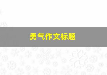 勇气作文标题