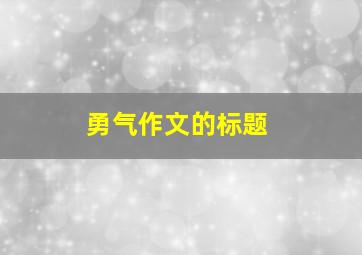 勇气作文的标题