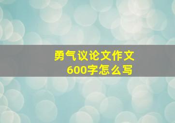 勇气议论文作文600字怎么写