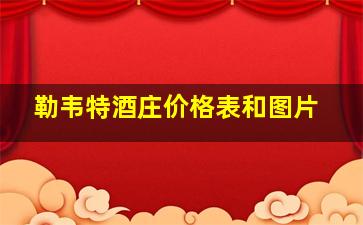 勒韦特酒庄价格表和图片