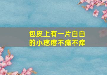 包皮上有一片白白的小疙瘩不痛不痒