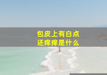 包皮上有白点还痒痒是什么