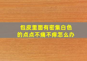 包皮里面有密集白色的点点不痛不痒怎么办