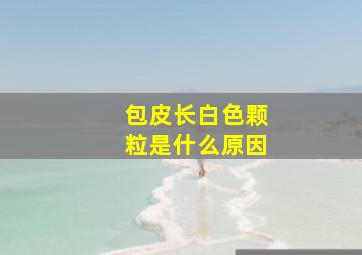 包皮长白色颗粒是什么原因