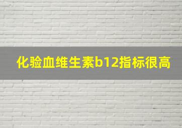 化验血维生素b12指标很高