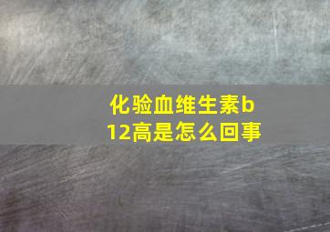 化验血维生素b12高是怎么回事