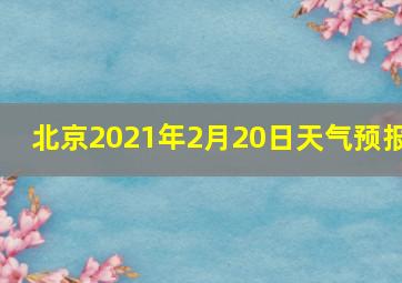 北京2021年2月20日天气预报