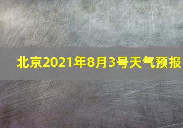 北京2021年8月3号天气预报