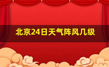 北京24日天气阵风几级