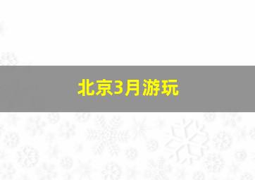 北京3月游玩