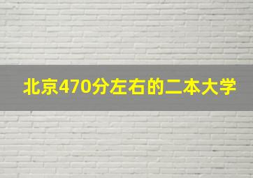 北京470分左右的二本大学