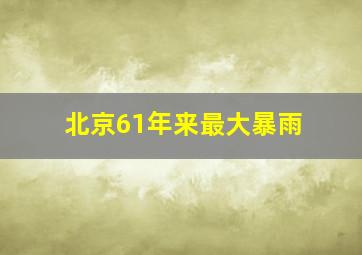 北京61年来最大暴雨