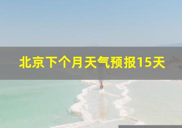 北京下个月天气预报15天