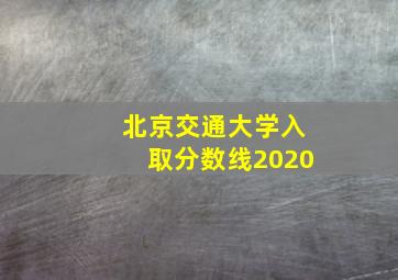 北京交通大学入取分数线2020