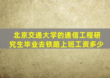 北京交通大学的通信工程研究生毕业去铁路上班工资多少