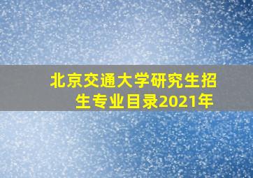 北京交通大学研究生招生专业目录2021年