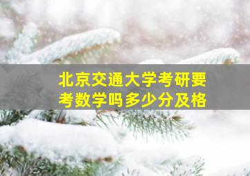 北京交通大学考研要考数学吗多少分及格