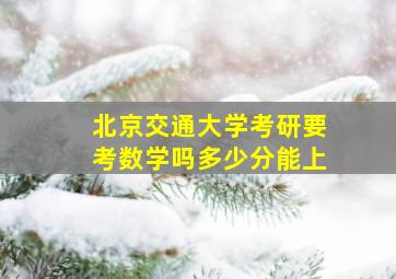 北京交通大学考研要考数学吗多少分能上