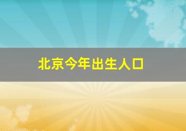 北京今年出生人口