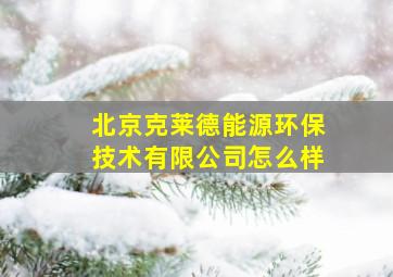 北京克莱德能源环保技术有限公司怎么样