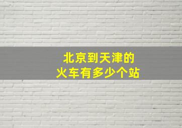 北京到天津的火车有多少个站