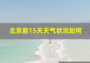 北京前15天天气状况如何