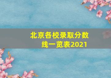 北京各校录取分数线一览表2021