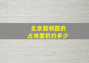 北京圆明园的占地面积约多少