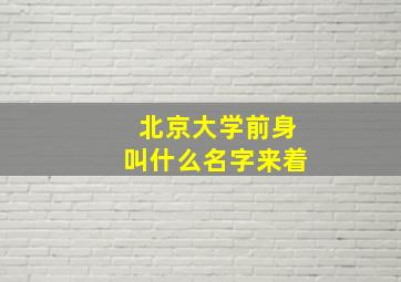 北京大学前身叫什么名字来着