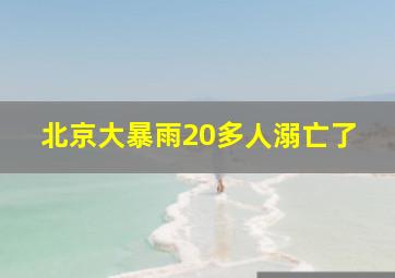 北京大暴雨20多人溺亡了