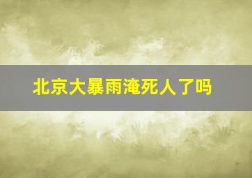 北京大暴雨淹死人了吗