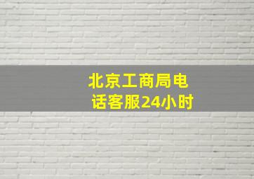 北京工商局电话客服24小时