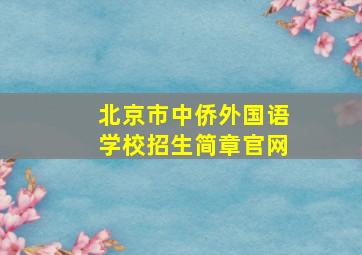 北京市中侨外国语学校招生简章官网