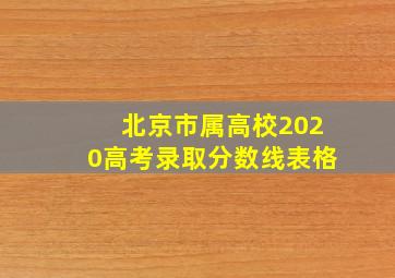 北京市属高校2020高考录取分数线表格