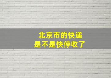 北京市的快递是不是快停收了