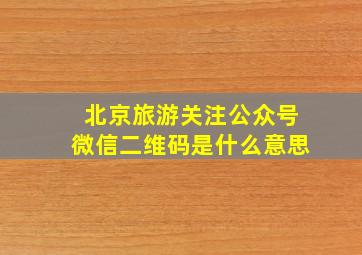 北京旅游关注公众号微信二维码是什么意思