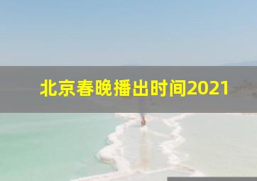 北京春晚播出时间2021