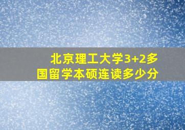 北京理工大学3+2多国留学本硕连读多少分