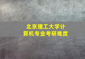 北京理工大学计算机专业考研难度