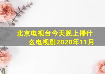 北京电视台今天晚上播什么电视剧2020年11月