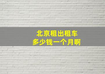 北京租出租车多少钱一个月啊