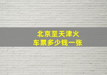 北京至天津火车票多少钱一张