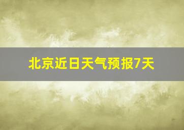 北京近日天气预报7天