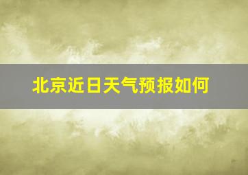 北京近日天气预报如何