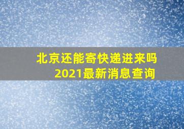 北京还能寄快递进来吗2021最新消息查询