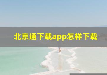 北京通下载app怎样下载