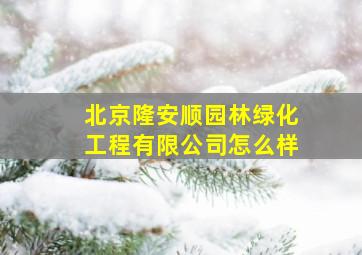 北京隆安顺园林绿化工程有限公司怎么样