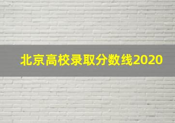 北京高校录取分数线2020