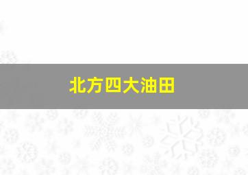 北方四大油田